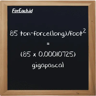 How to convert ton-force(long)/foot<sup>2</sup> to gigapascal: 85 ton-force(long)/foot<sup>2</sup> (LT f/ft<sup>2</sup>) is equivalent to 85 times 0.00010725 gigapascal (GPa)